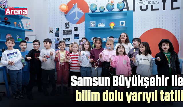 Samsun Büyükşehir ile bilim dolu yarıyıl tatili