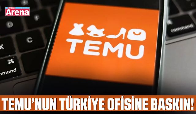 Temu’nun Türkiye ofisine baskın!