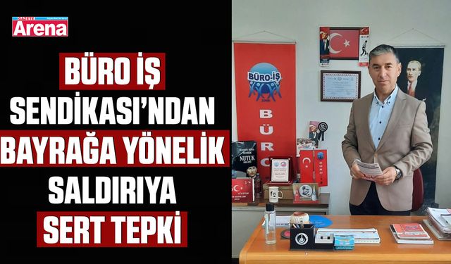Büro İş Sendikası’ndan bayrağa yönelik saldırıya sert tepki
