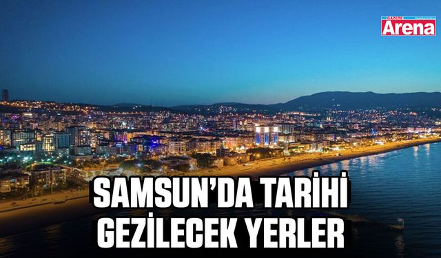 Samsun’da tarihi gezilecek yerler