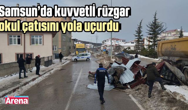 Samsun’da kuvvetli rüzgar okul çatısını yola uçurdu