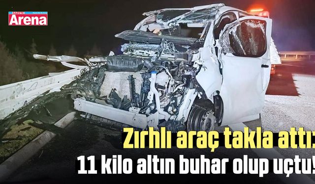 Zırhlı araç takla attı: 11 kilo altın buhar olup uçtu!