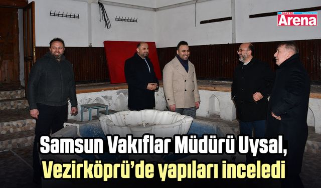 Samsun Vakıflar Müdürü Uysal, Vezirköprü’de yapıları inceledi
