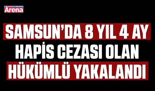 Samsun’da 8 yıl 4 ay hapis cezası olan hükümlü yakalandı