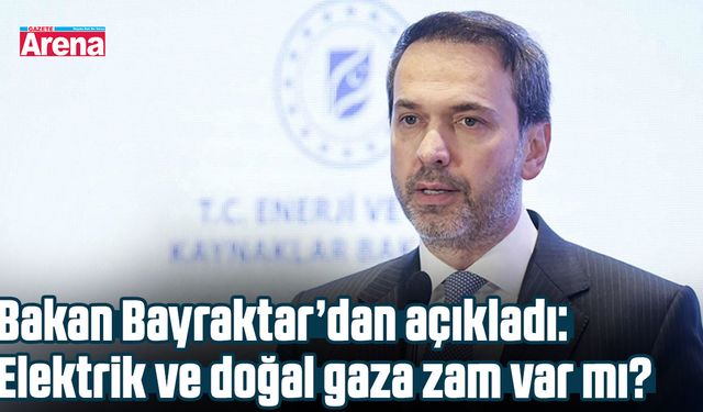 Bakan Bayraktar’dan açıkladı: Elektrik ve doğal gaza zam var mı?