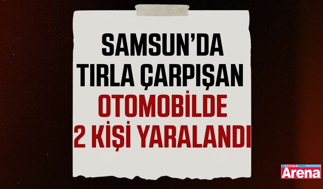 Samsun’da otomobille tır çarpıştı!