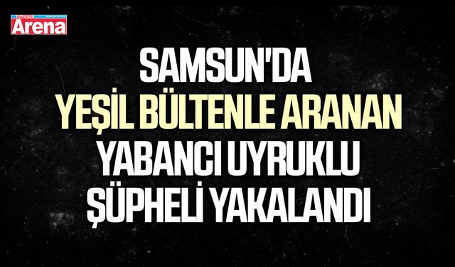 Samsun'da yeşil bütenle aranan şüpheli yakalandı