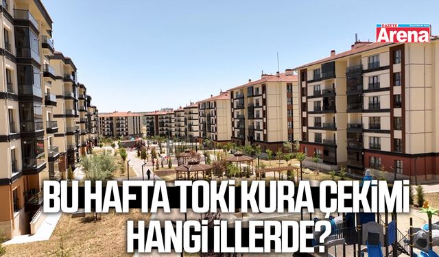 Bu hafta TOKİ kura çekimi hangi illerde?