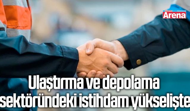Ulaştırma ve depolama sektöründeki istihdam yükselişte