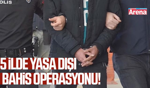5 ilde yasa dışı bahis operasyonu!