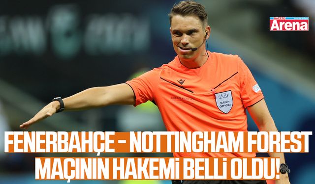 Fenerbahçe - Nottingham Forest maçının hakemi belli oldu!