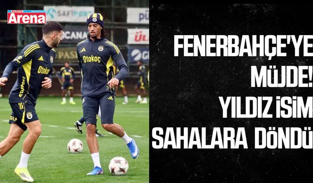 Fenerbahçe'ye müjde! Yıldız isim sahalara döndü