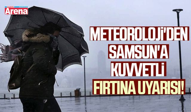Meteoroloji'den Samsun'a kuvvetli fırtına uyarısı!
