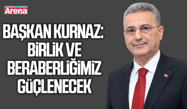 Başkan Kurnaz: Birlik ve beraberliğimiz güçlenecek