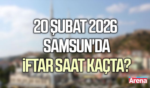 20 Şubat 2026 Samsun'da iftar saat kaçta?