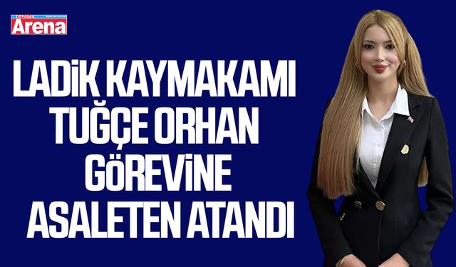 Ladik Kaymakamı Tuğçe Orhan görevine asaleten atandı