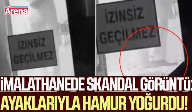 İmalathanede skandal görüntü: Ayaklarıyla hamur yoğurdu!