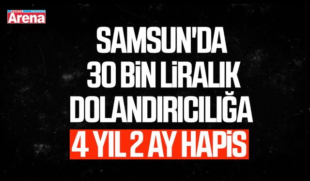Samsun'da 30 bin liralık dolandırıcılığa 4 yıl hapis