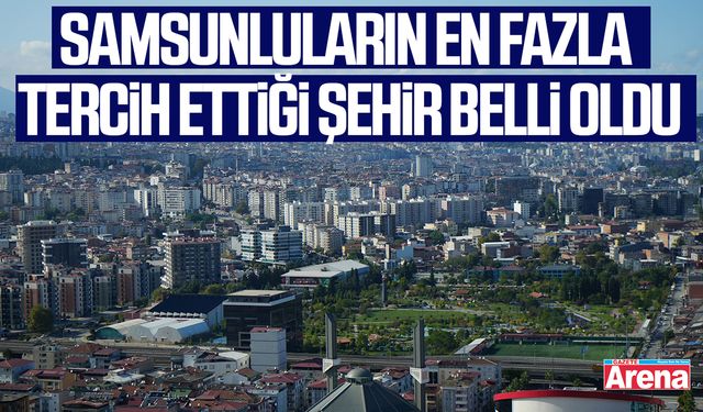 Samsunluların en fazla tercih ettiği şehir belli oldu
