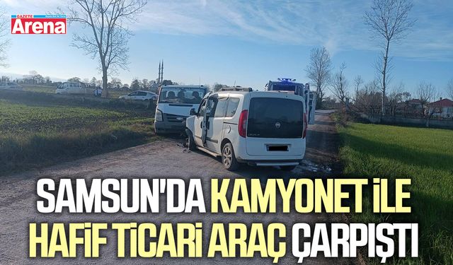 Samsun'da kamyonet ile hafif ticari araç çarpıştı
