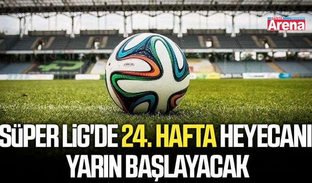 Süper Lig'de 24. hafta heyecanı yarın başlayacak