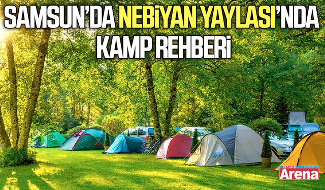 Samsun Nebiyan Yaylası’nda kamp rehberi