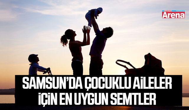 Samsun’da çocuklu aileler için en uygun semtler