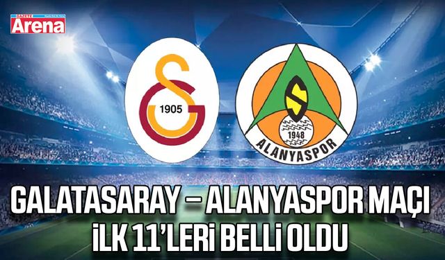 Galatasaray – Alanyaspor maçı ilk 11’leri belli oldu