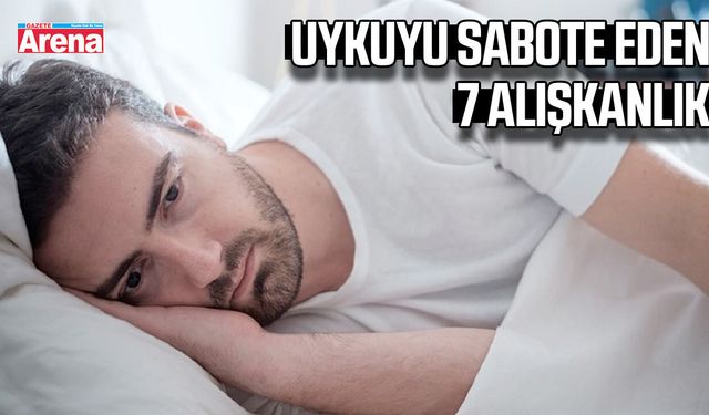 Uykuyu sabote eden 7 alışkanlık