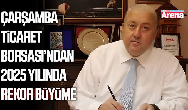 Çarşamba Ticaret Borsası’ndan 2025 yılında rekor büyüme