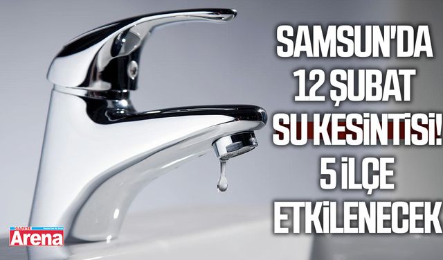 Samsun'da 12 Şubat su kesintisi! 5 ilçe etkilenecek
