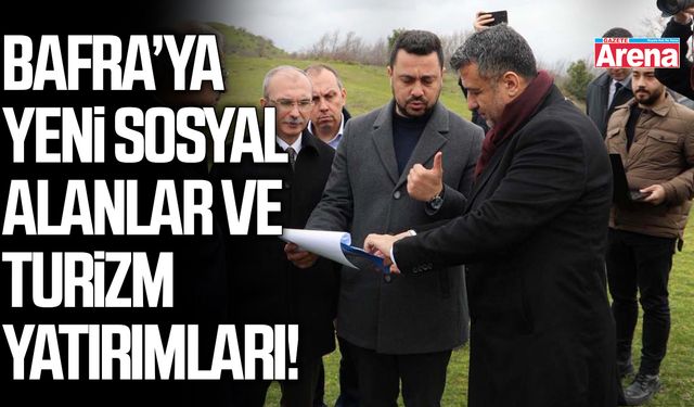 Bafra’ya yeni sosyal alanlar ve turizm yatırımları!