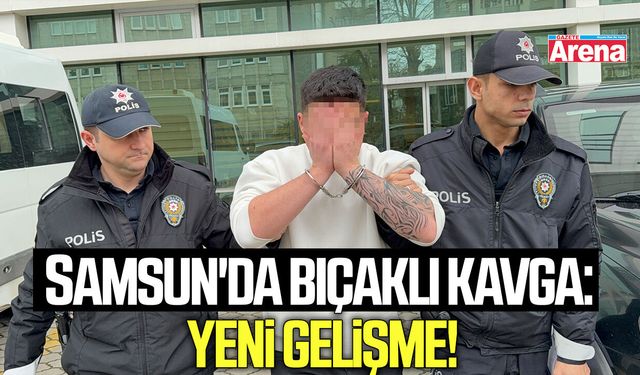 Samsun'da bıçaklı kavga: Yeni gelişme!