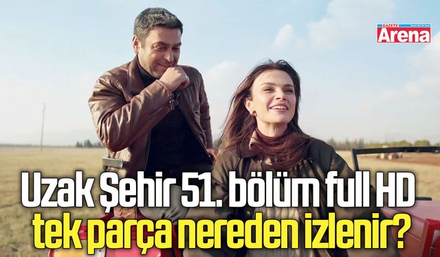 Uzak Şehir 51. bölüm full HD tek parça nereden izlenir?