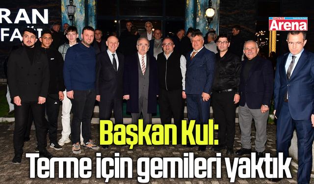 Başkan Kul: Terme için gemileri yaktık