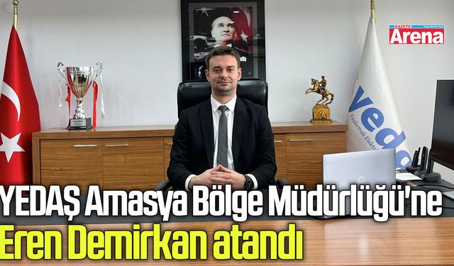 YEDAŞ Amasya Bölge Müdürlüğü'ne Eren Demirkan atandı