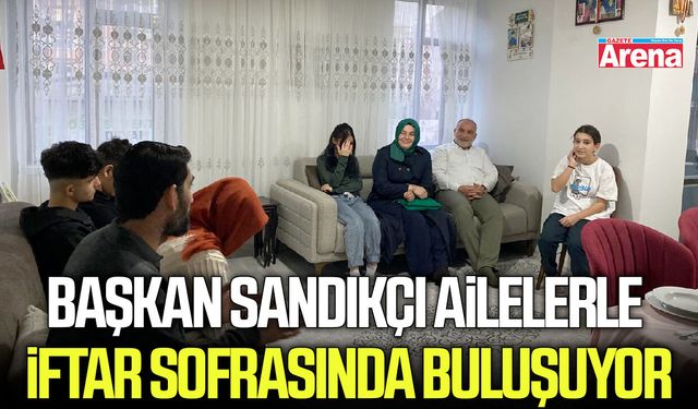 Başkan Sandıkçı ailelerle iftar sofrasında buluşuyor
