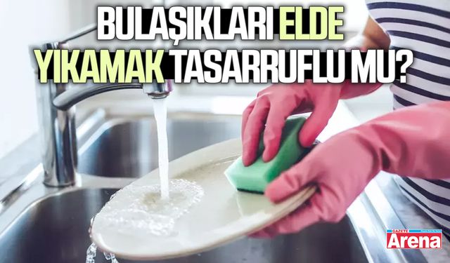 Bulaşıkları elde yıkamak tasarruflu mu?
