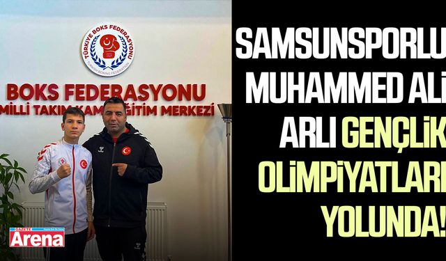 Samsunsporlu Muhammed Ali Arlı Gençlik Olimpiyatları yolunda!
