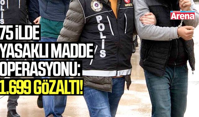 75 ilde yasaklı madde operasyonu: 1.699 gözaltı!