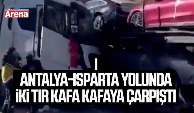 Antalya-Isparta yolunda iki tır kafa kafaya çarpıştı