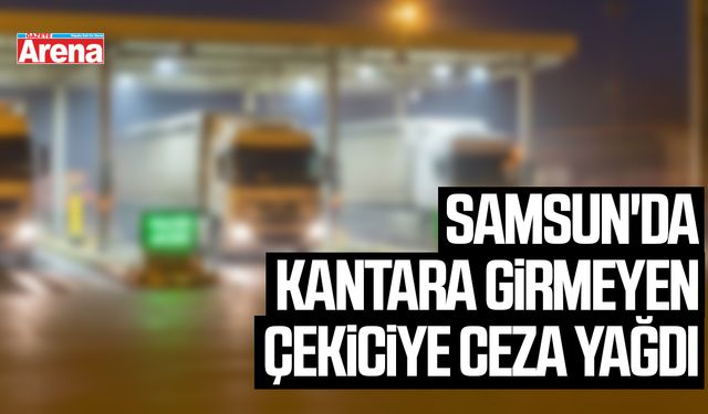 Samsun'da kantara girmeyen çekiciye ceza yağdı