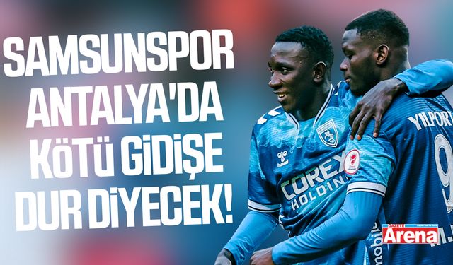 Samsunspor Antalya'da kötü gidişe dur diyecek!