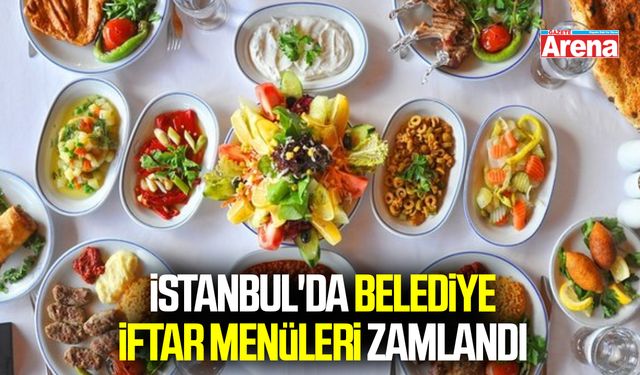İstanbul'da belediye iftar menüleri zamlandı