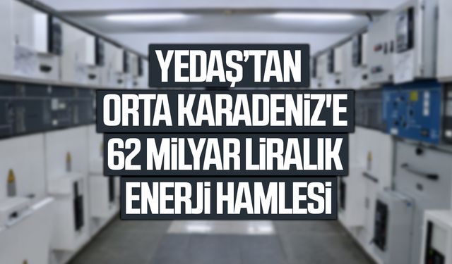 Yedaş'tan Orta Karadeniz'e 62 milyar liralık enerji hamlesi