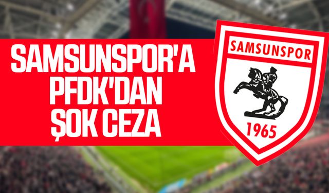 Samsunspor'a PFDK'dan şok ceza