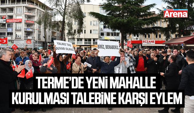 Terme’de yeni mahalle kurulması talebine karşı eylem
