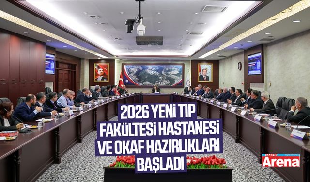 2026 yeni tıp fakültesi hastanesi ve OKAF hazırlıkları başladı
