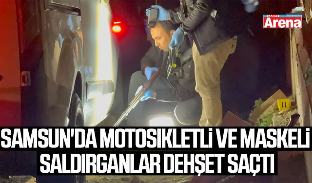 Samsun'da motosikletli saldırganlar dehşet saçtı