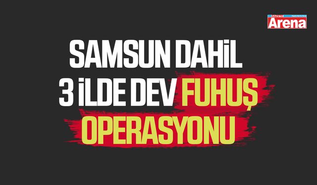 Samsun dahil 3 ilde dev fuhuş operasyonu
